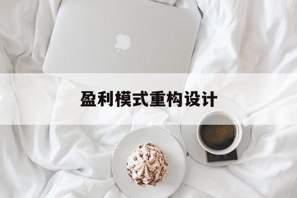 盈利模式重构设计(盈利模式重构设计方案)库尔勒市